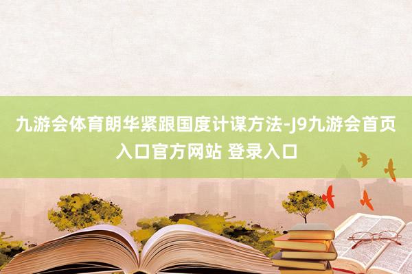 九游会体育朗华紧跟国度计谋方法-J9九游会首页入口官方网站 登录入口