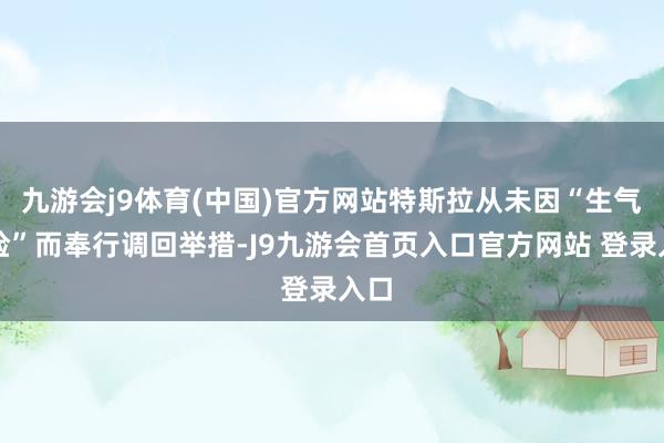 九游会j9体育(中国)官方网站特斯拉从未因“生气风险”而奉行调回举措-J9九游会首页入口官方网站 登录入口