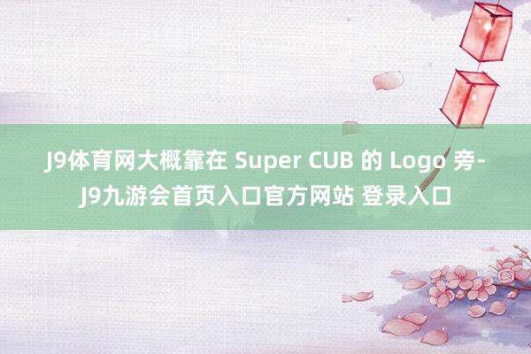 J9体育网大概靠在 Super CUB 的 Logo 旁-J9九游会首页入口官方网站 登录入口