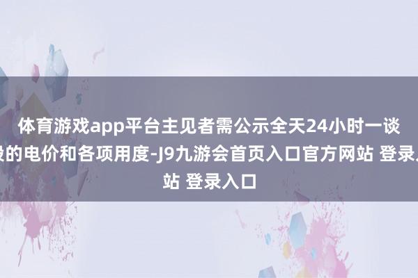 体育游戏app平台主见者需公示全天24小时一谈时段的电价和各项用度-J9九游会首页入口官方网站 登录入口
