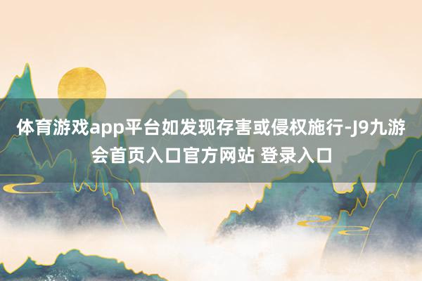 体育游戏app平台如发现存害或侵权施行-J9九游会首页入口官方网站 登录入口