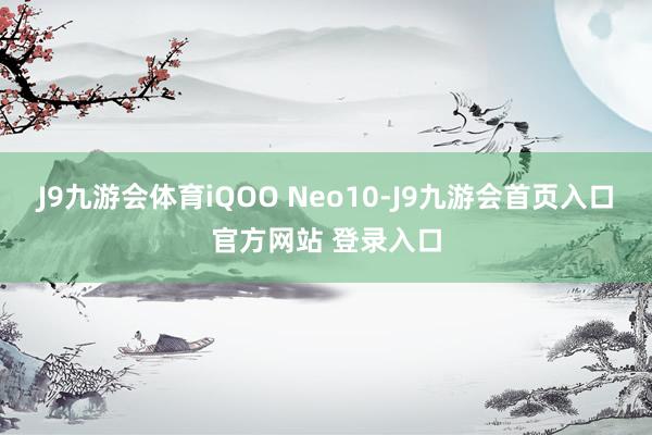 J9九游会体育iQOO Neo10-J9九游会首页入口官方网站 登录入口
