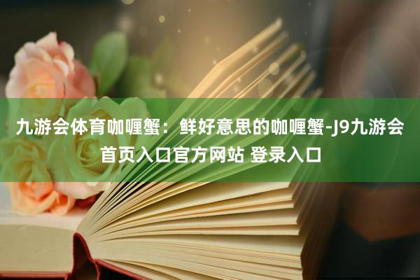 九游会体育咖喱蟹：鲜好意思的咖喱蟹-J9九游会首页入口官方网站 登录入口