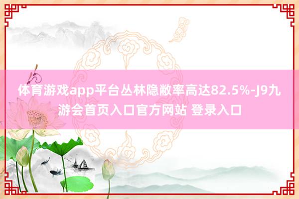 体育游戏app平台丛林隐敝率高达82.5%-J9九游会首页入口官方网站 登录入口