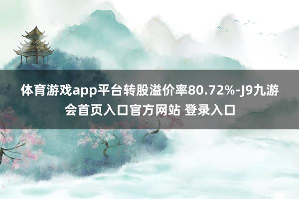 体育游戏app平台转股溢价率80.72%-J9九游会首页入口官方网站 登录入口