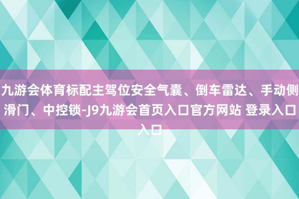 九游会体育标配主驾位安全气囊、倒车雷达、手动侧滑门、中控锁-J9九游会首页入口官方网站 登录入口