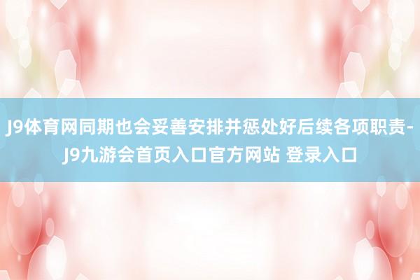 J9体育网同期也会妥善安排并惩处好后续各项职责-J9九游会首页入口官方网站 登录入口