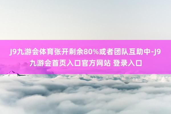 J9九游会体育张开剩余80%或者团队互助中-J9九游会首页入口官方网站 登录入口