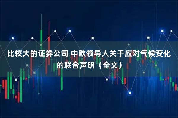 比较大的证券公司 中欧领导人关于应对气候变化的联合声明（全文）