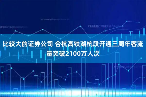 比较大的证券公司 合杭高铁湖杭段开通三周年客流量突破2100万人次