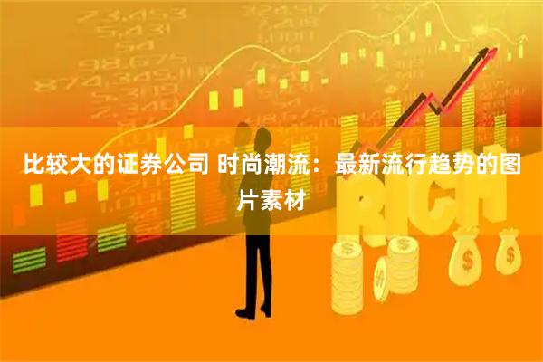 比较大的证券公司 时尚潮流：最新流行趋势的图片素材