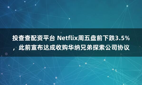 投查查配资平台 Netflix周五盘前下跌3.5%，此前宣布达成收购华纳兄弟探索公司协议
