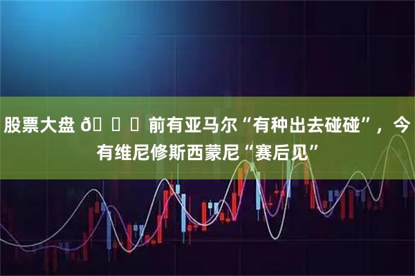 股票大盘 👀前有亚马尔“有种出去碰碰”，今有维尼修斯西蒙尼“赛后见”