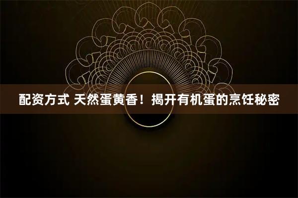 配资方式 天然蛋黄香！揭开有机蛋的烹饪秘密