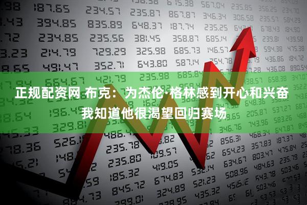 正规配资网 布克：为杰伦·格林感到开心和兴奋 我知道他很渴望回归赛场