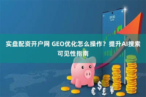 实盘配资开户网 GEO优化怎么操作？提升AI搜索可见性指南