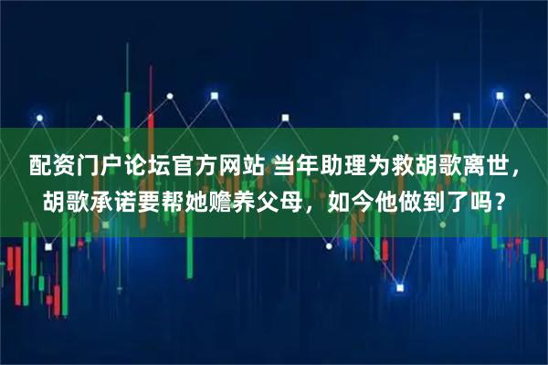 配资门户论坛官方网站 当年助理为救胡歌离世，胡歌承诺要帮她赡养父母，如今他做到了吗？