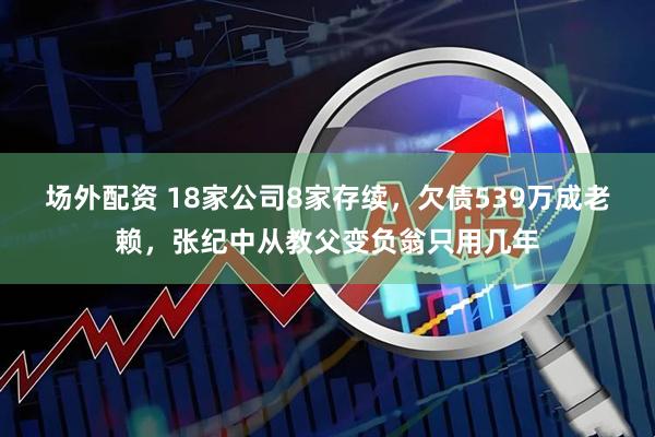 场外配资 18家公司8家存续，欠债539万成老赖，张纪中从教父变负翁只用几年