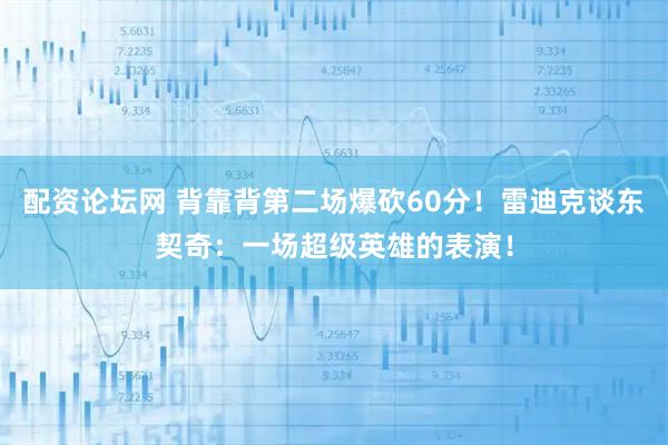 配资论坛网 背靠背第二场爆砍60分！雷迪克谈东契奇：一场超级英雄的表演！
