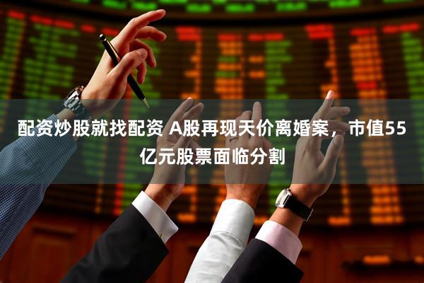 配资炒股就找配资 A股再现天价离婚案，市值55亿元股票面临分割